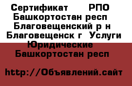 Сертификат ISO, РПО - Башкортостан респ., Благовещенский р-н, Благовещенск г. Услуги » Юридические   . Башкортостан респ.